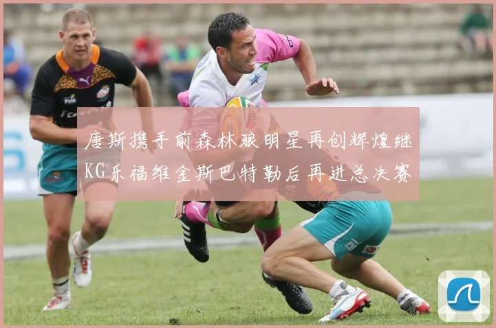 唐斯携手前森林狼明星再创辉煌继KG乐福维金斯巴特勒后再进总决赛