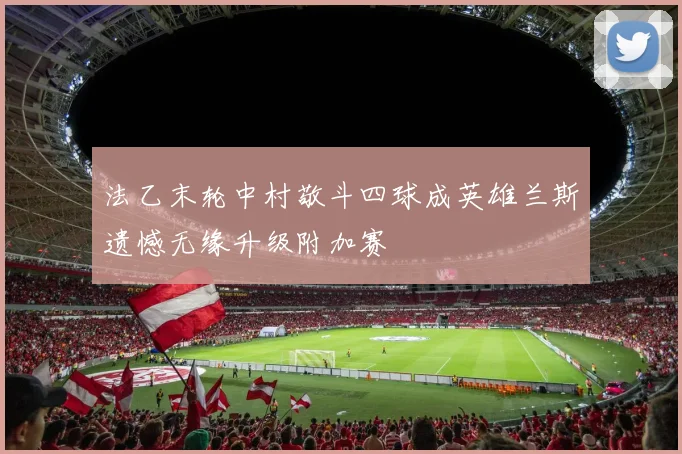 法乙末轮中村敬斗四球成英雄兰斯遗憾无缘升级附加赛