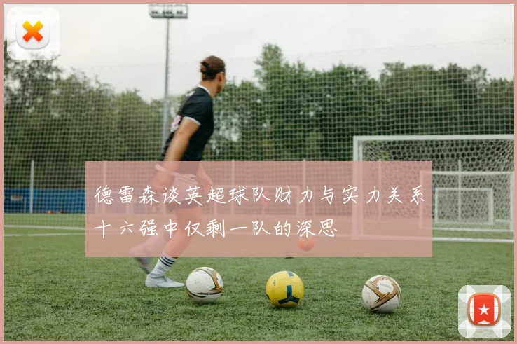 德雷森谈英超球队财力与实力关系十六强中仅剩一队的深思