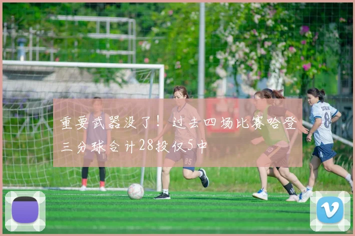 重要武器没了！过去四场比赛哈登三分球合计28投仅5中
