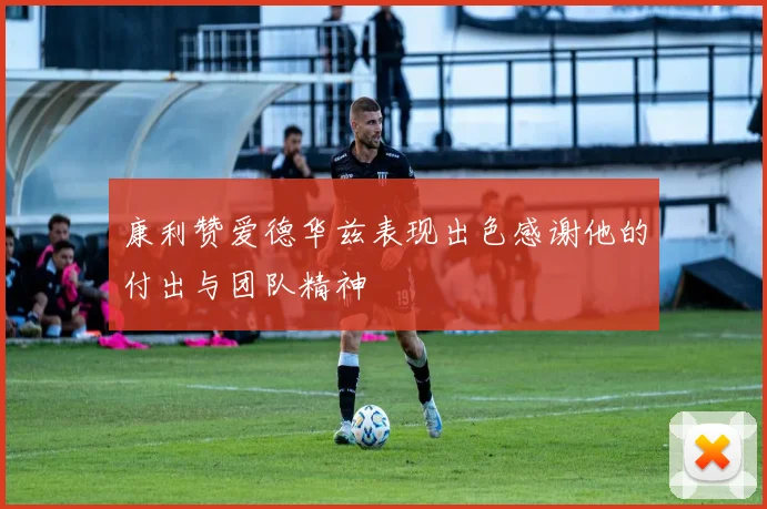 康利赞爱德华兹表现出色感谢他的付出与团队精神